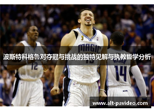 波斯特科格鲁对夺冠与挑战的独特见解与执教哲学分析