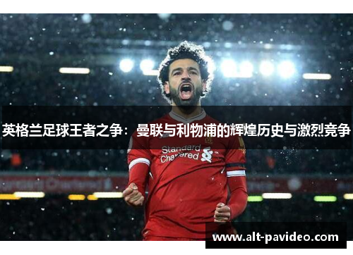 英格兰足球王者之争:曼联与利物浦的辉煌历史与激烈竞争 英格兰足球王者之争:曼联与利物浦的辉煌历史与激烈竞争