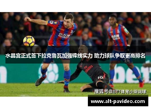 水晶宫正式签下拉克鲁瓦加强锋线实力 助力球队争取更高排名 水晶宫正式签下拉克鲁瓦加强锋线实力 助力球队争取更高排名