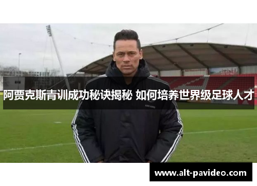 阿贾克斯青训成功秘诀揭秘 如何培养世界级足球人才