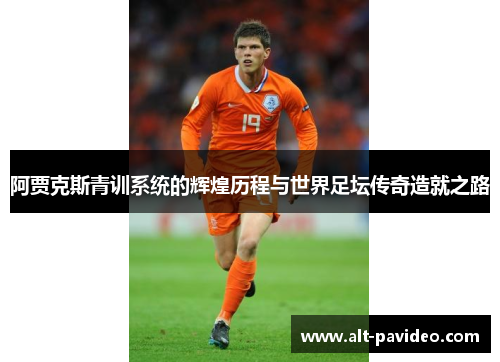 阿贾克斯青训系统的辉煌历程与世界足坛传奇造就之路