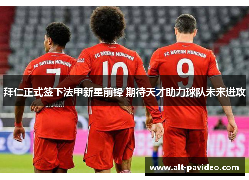 拜仁正式签下法甲新星前锋 期待天才助力球队未来进攻 拜仁正式签下法甲新星前锋 期待天才助力球队未来进攻