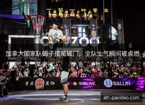 加拿大国家队蝎子摆尾破门，全队士气瞬间被点燃