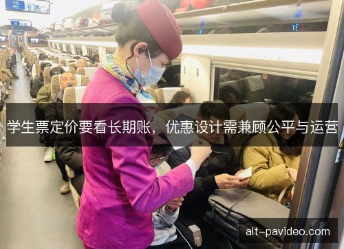 学生票定价要看长期账，优惠设计需兼顾公平与运营